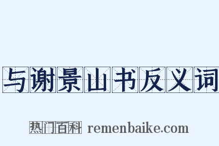 与谢景山书反义词是什么意思的图片